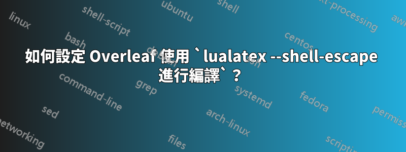 如何設定 Overleaf 使用 `lualatex --shell-escape 進行編譯`？