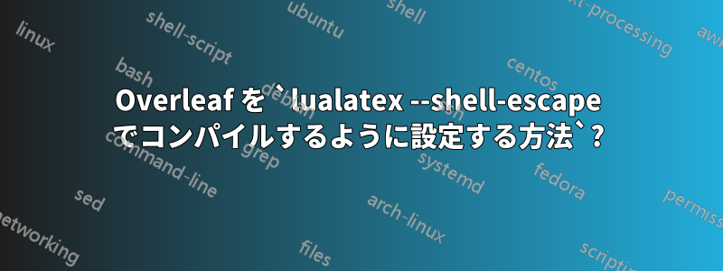 Overleaf を `lualatex --shell-escape でコンパイルするように設定する方法`?