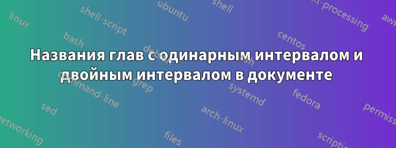 Названия глав с одинарным интервалом и двойным интервалом в документе