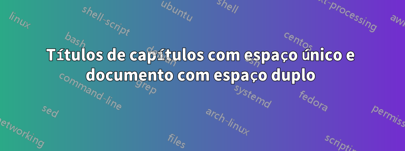 Títulos de capítulos com espaço único e documento com espaço duplo