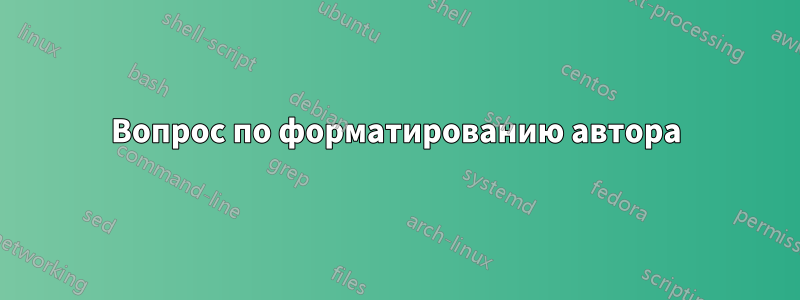 Вопрос по форматированию автора