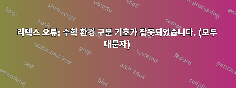 라텍스 오류: 수학 환경 구분 기호가 잘못되었습니다. (모두 대문자)