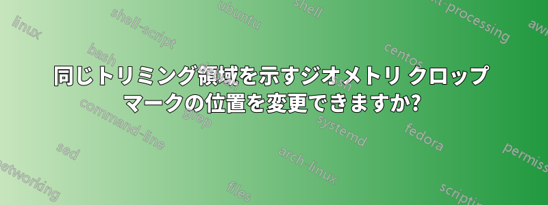 同じトリミング領域を示すジオメトリ クロップ マークの位置を変更できますか?