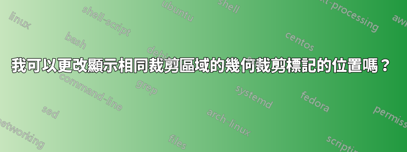 我可以更改顯示相同裁剪區域的幾何裁剪標記的位置嗎？