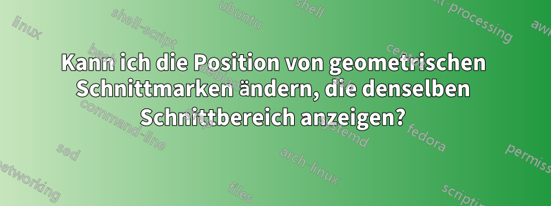 Kann ich die Position von geometrischen Schnittmarken ändern, die denselben Schnittbereich anzeigen?