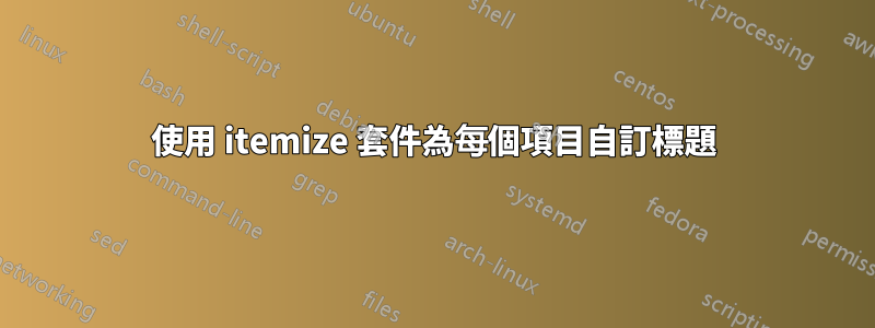 使用 itemize 套件為每個項目自訂標題
