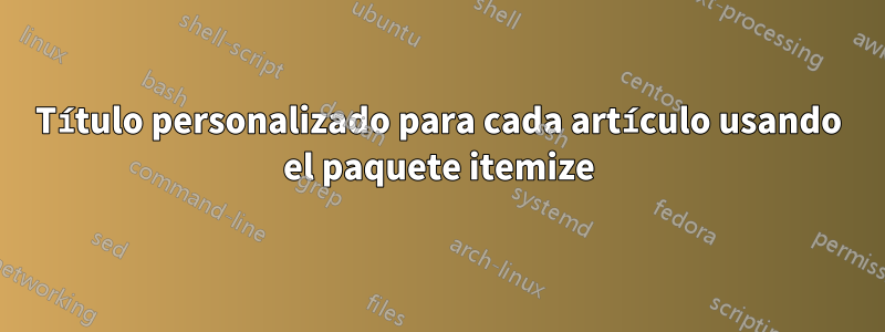 Título personalizado para cada artículo usando el paquete itemize