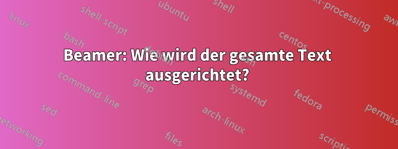 Beamer: Wie wird der gesamte Text ausgerichtet?