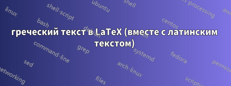 греческий текст в LaTeX (вместе с латинским текстом)