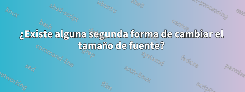 ¿Existe alguna segunda forma de cambiar el tamaño de fuente?