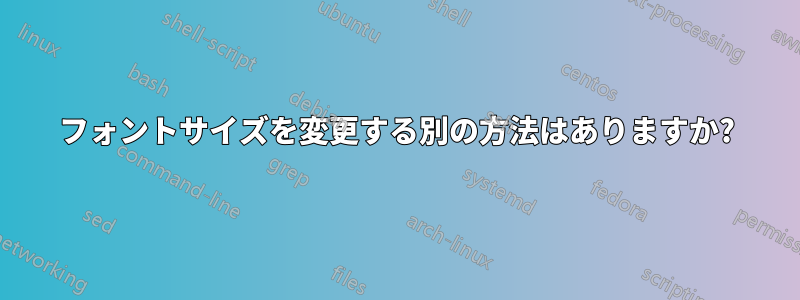 フォントサイズを変更する別の方法はありますか?