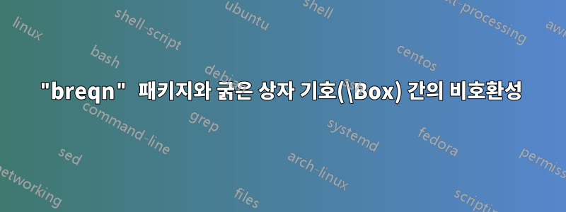 "breqn" 패키지와 굵은 상자 기호(\Box) 간의 비호환성