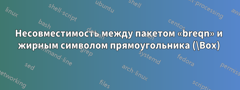 Несовместимость между пакетом «breqn» и жирным символом прямоугольника (\Box)