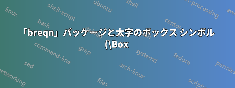 「breqn」パッケージと太字のボックス シンボル (\Box) の非互換性