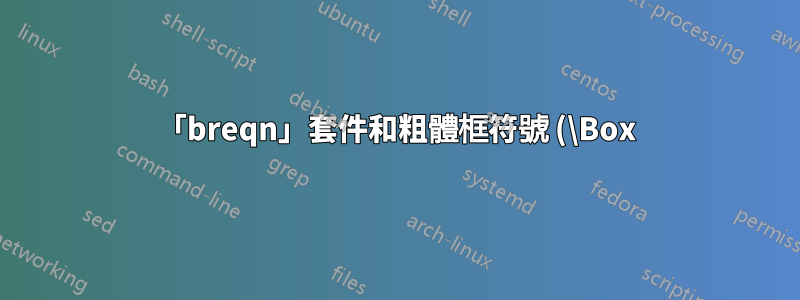 「breqn」套件和粗體框符號 (\Box) 之間不相容
