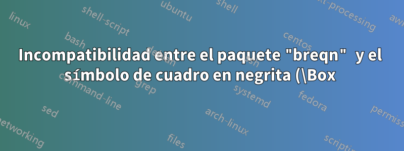 Incompatibilidad entre el paquete "breqn" y el símbolo de cuadro en negrita (\Box)