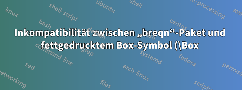 Inkompatibilität zwischen „breqn“-Paket und fettgedrucktem Box-Symbol (\Box)