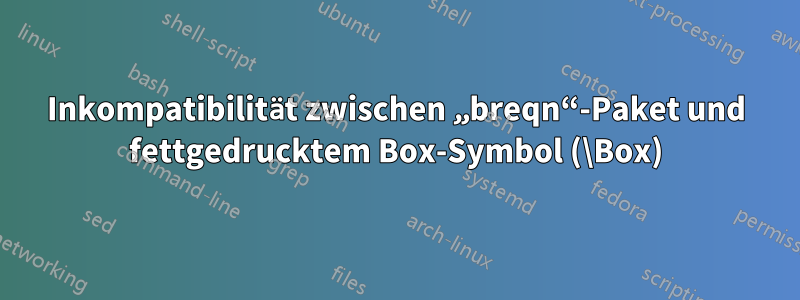 Inkompatibilität zwischen „breqn“-Paket und fettgedrucktem Box-Symbol (\Box)