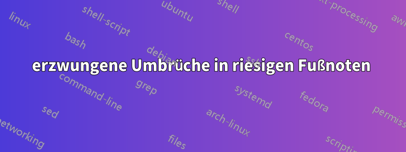 erzwungene Umbrüche in riesigen Fußnoten