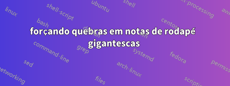 forçando quebras em notas de rodapé gigantescas