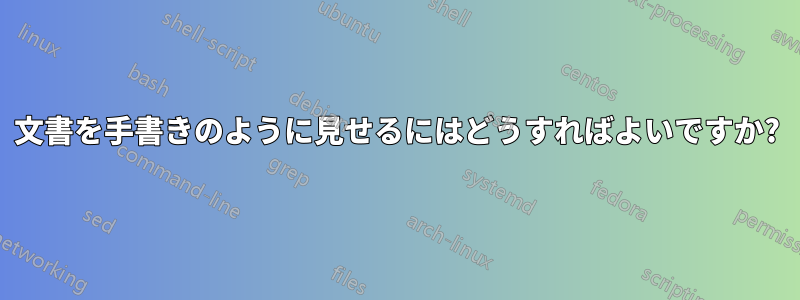 文書を手書きのように見せるにはどうすればよいですか?