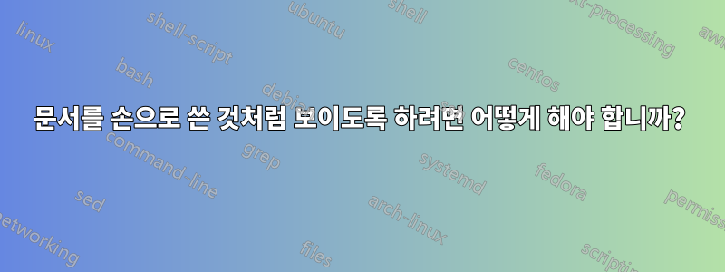 문서를 손으로 쓴 것처럼 보이도록 하려면 어떻게 해야 합니까?