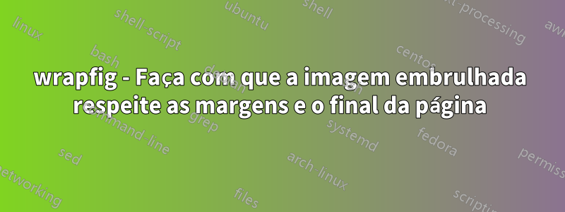 wrapfig - Faça com que a imagem embrulhada respeite as margens e o final da página