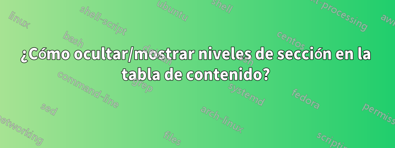 ¿Cómo ocultar/mostrar niveles de sección en la tabla de contenido?