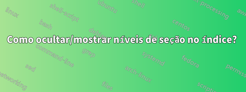 Como ocultar/mostrar níveis de seção no índice?