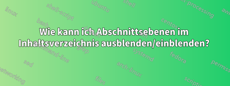 Wie kann ich Abschnittsebenen im Inhaltsverzeichnis ausblenden/einblenden?