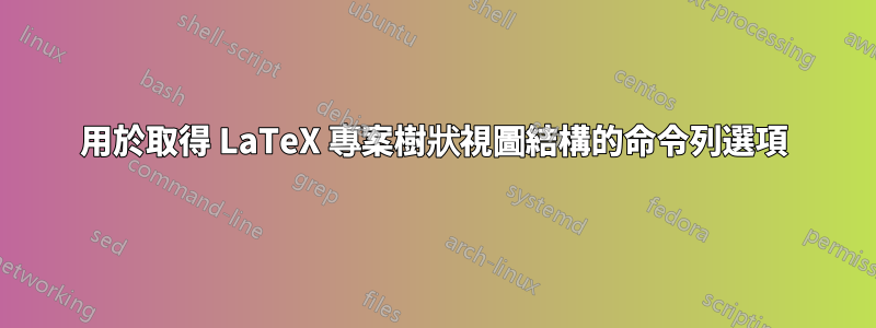 用於取得 LaTeX 專案樹狀視圖結構的命令列選項