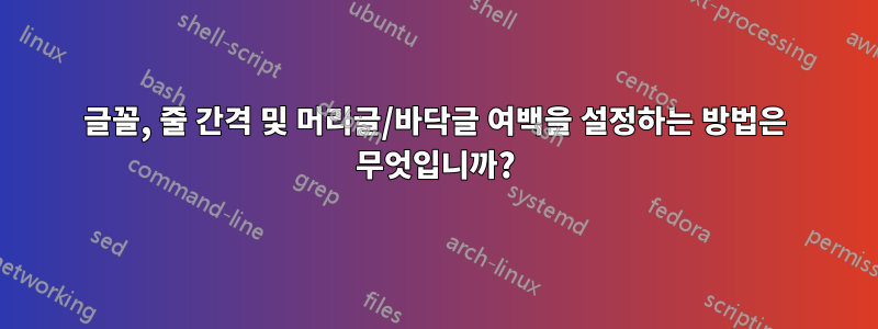 글꼴, 줄 간격 및 머리글/바닥글 여백을 설정하는 방법은 무엇입니까?