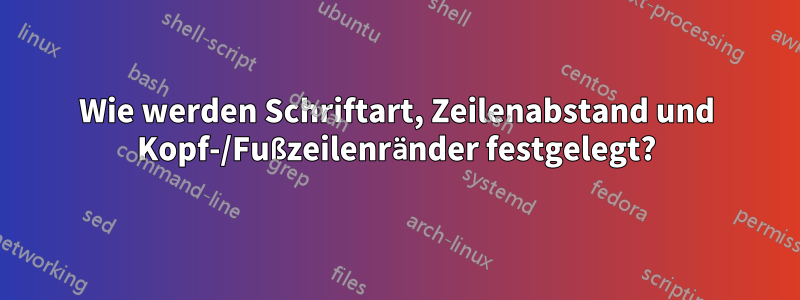 Wie werden Schriftart, Zeilenabstand und Kopf-/Fußzeilenränder festgelegt?