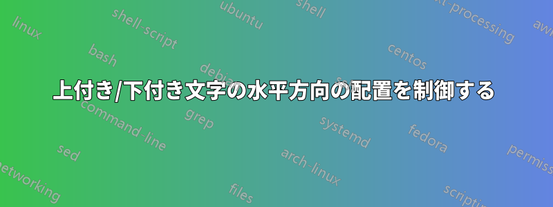上付き/下付き文字の水平方向の配置を制御する