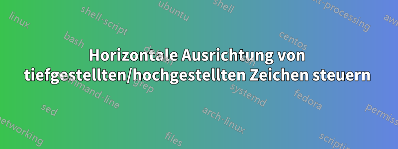 Horizontale Ausrichtung von tiefgestellten/hochgestellten Zeichen steuern
