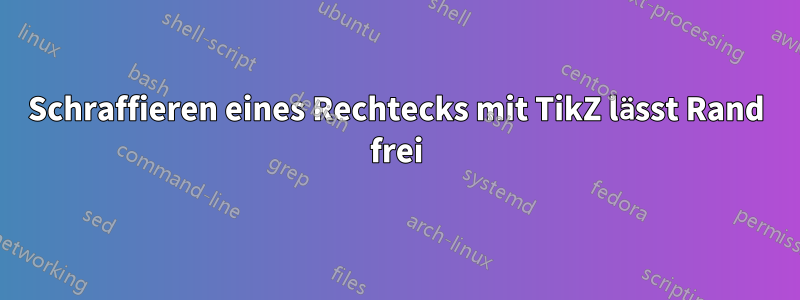 Schraffieren eines Rechtecks mit TikZ lässt Rand frei