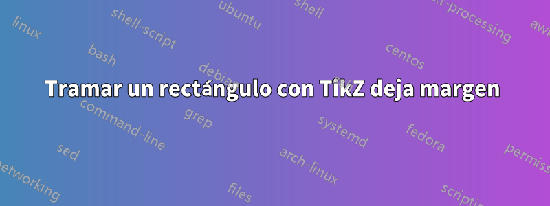 Tramar un rectángulo con TikZ deja margen