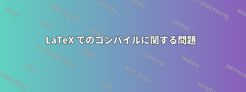LaTeX でのコンパイルに関する問題 