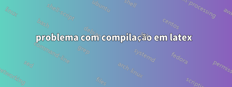 problema com compilação em latex 