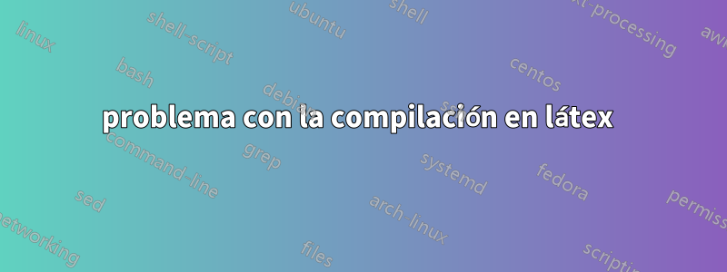 problema con la compilación en látex 