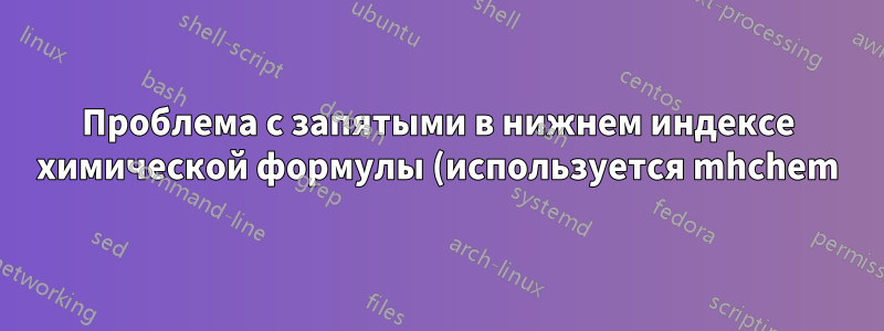 Проблема с запятыми в нижнем индексе химической формулы (используется mhchem)