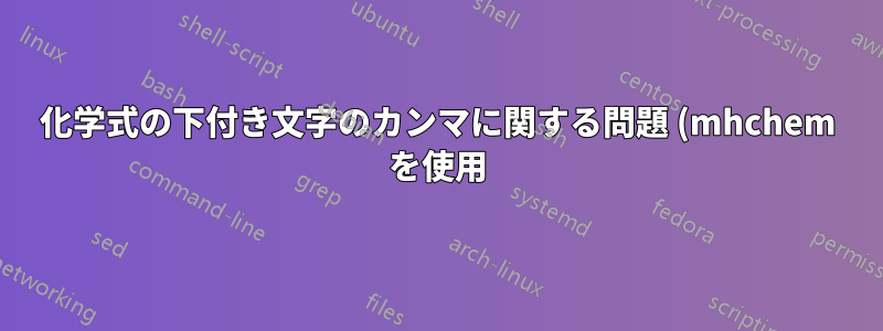 化学式の下付き文字のカンマに関する問題 (mhchem を使用)