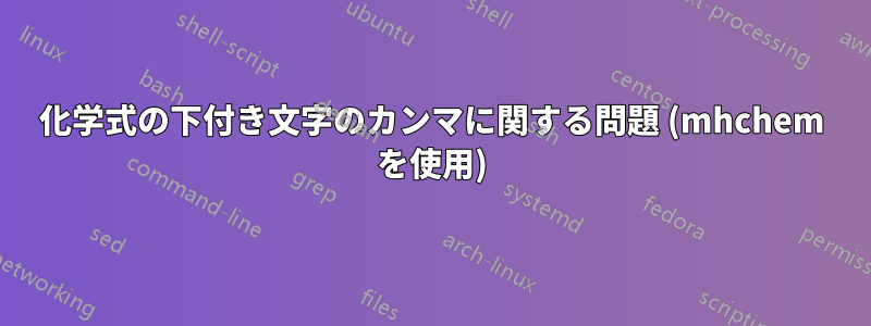 化学式の下付き文字のカンマに関する問題 (mhchem を使用)
