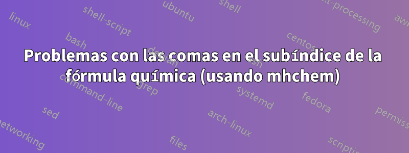 Problemas con las comas en el subíndice de la fórmula química (usando mhchem)