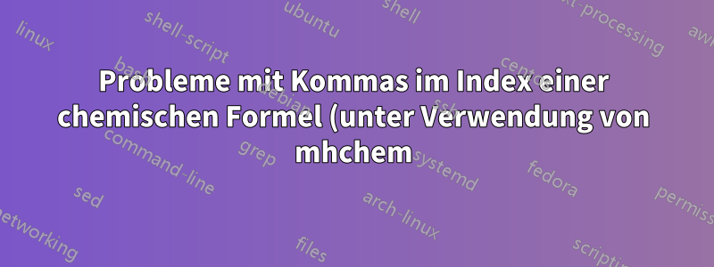 Probleme mit Kommas im Index einer chemischen Formel (unter Verwendung von mhchem)