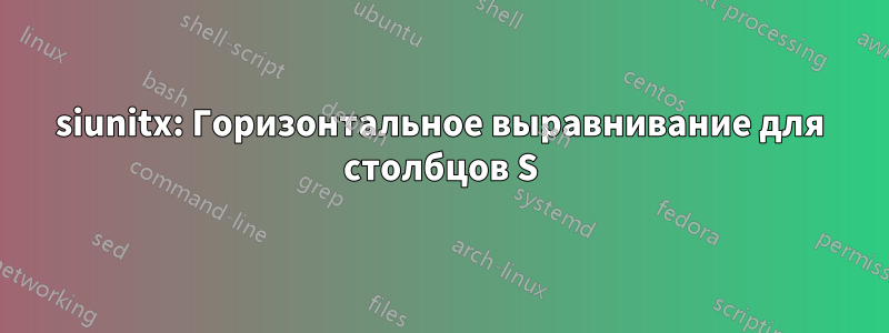 siunitx: Горизонтальное выравнивание для столбцов S