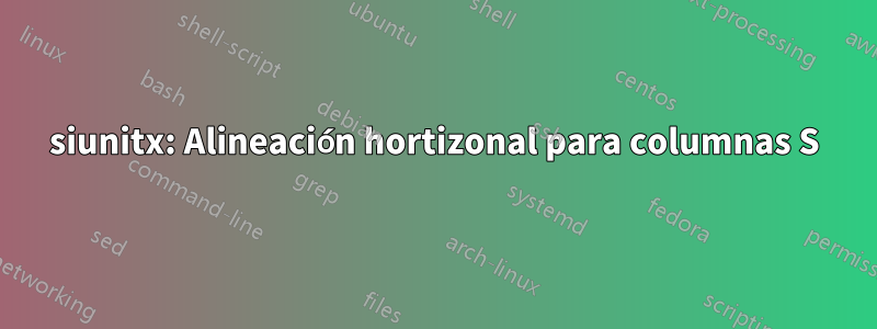 siunitx: Alineación hortizonal para columnas S