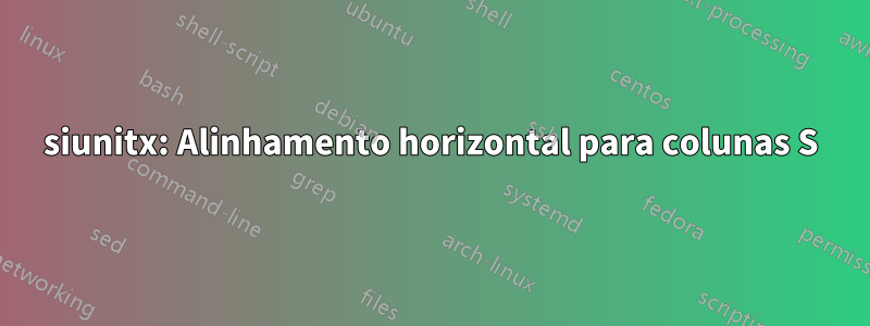 siunitx: Alinhamento horizontal para colunas S
