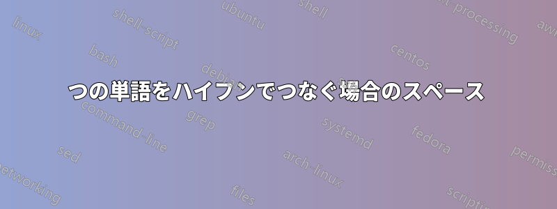 2つの単語をハイフンでつなぐ場合のスペース