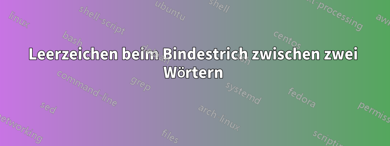 Leerzeichen beim Bindestrich zwischen zwei Wörtern